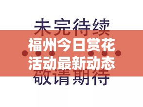 福州今日赏花活动最新动态揭秘