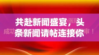 共赴新闻盛宴，头条新闻请帖连接你我心！