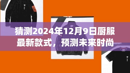 2024年厨服最新款式预测与未来时尚潮流展望，厨服款式趋势大揭秘