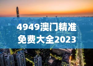 4949澳门精准免费大全2023,可持续发展探索_3D8.721