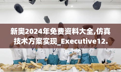 新奥2024年免费资料大全,仿真技术方案实现_Executive12.882