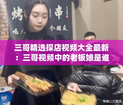 三哥精选探店视频大全最新：三哥视频中的老板娘是谁 