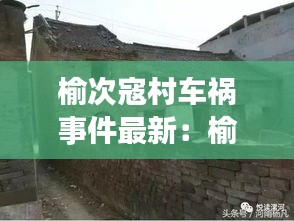 榆次寇村车祸事件最新：榆次寇村整村改造 