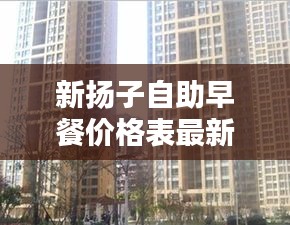 新扬子自助早餐价格表最新：扬子新苑 