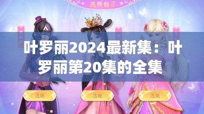 叶罗丽2024最新集：叶罗丽第20集的全集 