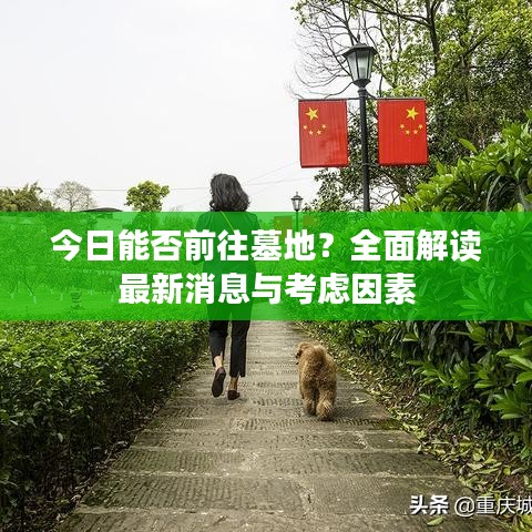 今日能否前往墓地？全面解读最新消息与考虑因素