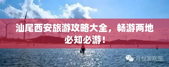 汕尾西安旅游攻略大全，畅游两地必知必游！