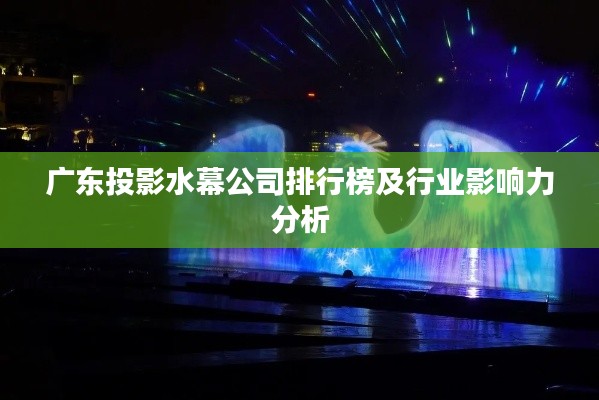 广东投影水幕公司排行榜及行业影响力分析