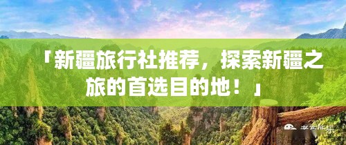 「新疆旅行社推荐，探索新疆之旅的首选目的地！」