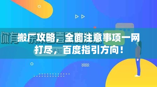 搬厂攻略，全面注意事项一网打尽，百度指引方向！