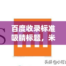 百度收录标准吸睛标题，米粉制作秘籍，轻松掌握百度米粉的独家做法！