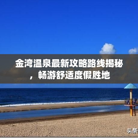 金湾温泉最新攻略路线揭秘，畅游舒适度假胜地