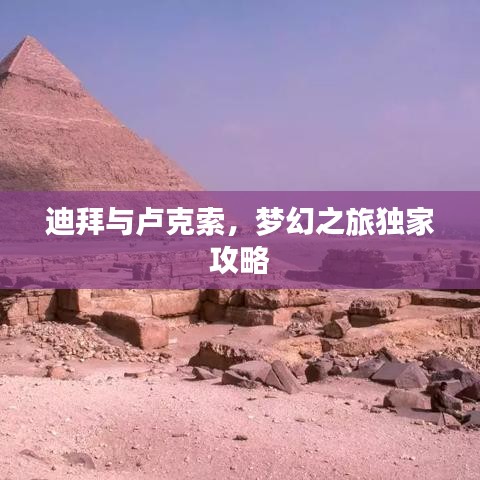 迪拜与卢克索，梦幻之旅独家攻略