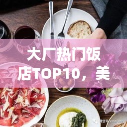 大厂热门饭店TOP10，美食之旅不可错过的绝佳选择