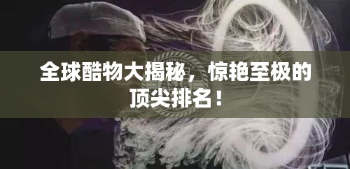 全球酷物大揭秘，惊艳至极的顶尖排名！