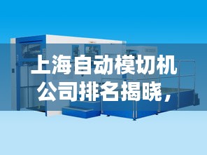 上海自动模切机公司排名揭晓，领先企业榜单