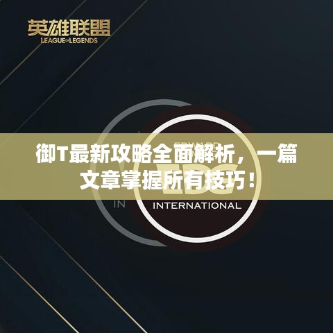 御T最新攻略全面解析，一篇文章掌握所有技巧！