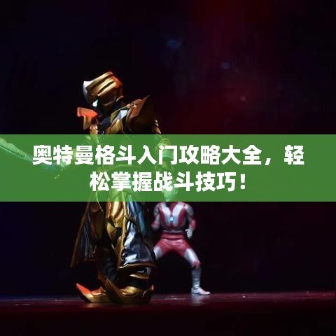 奥特曼格斗入门攻略大全，轻松掌握战斗技巧！