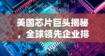 美国芯片巨头揭秘，全球领先企业排名TOP10，技术优势一览无余！