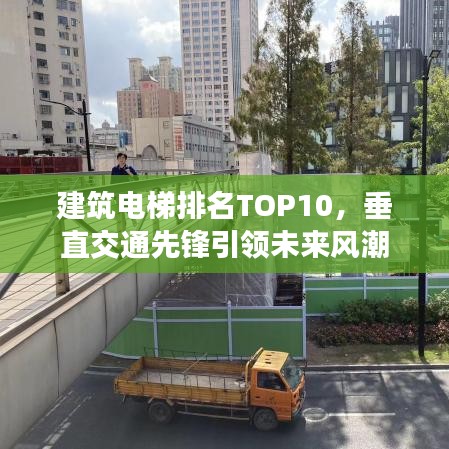 建筑电梯排名TOP10，垂直交通先锋引领未来风潮
