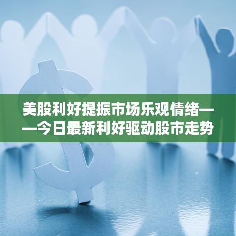 美股利好提振市场乐观情绪——今日最新利好驱动股市走势
