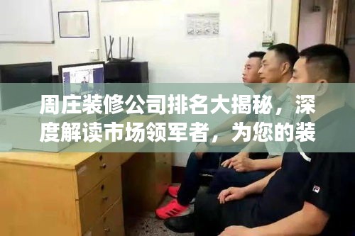 周庄装修公司排名大揭秘，深度解读市场领军者，为您的装修保驾护航！