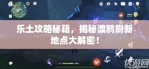乐土攻略秘籍，揭秘渡鸦刷新地点大解密！