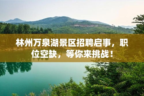 林州万泉湖景区招聘启事，职位空缺，等你来挑战！