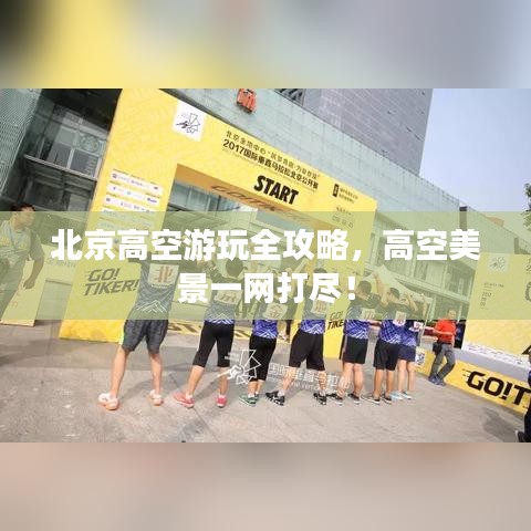 北京高空游玩全攻略，高空美景一网打尽！