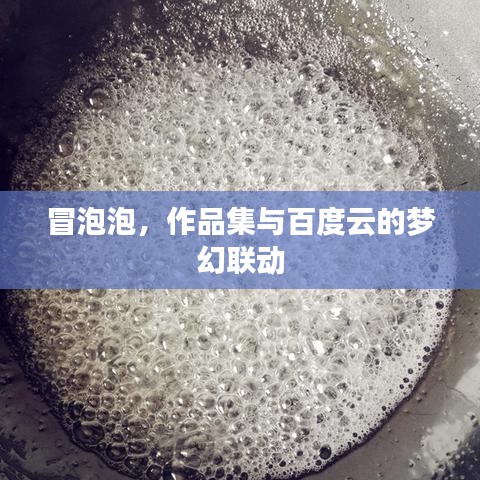 冒泡泡，作品集与百度云的梦幻联动