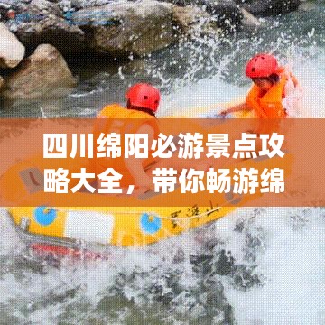 四川绵阳必游景点攻略大全，带你畅游绵阳美景！