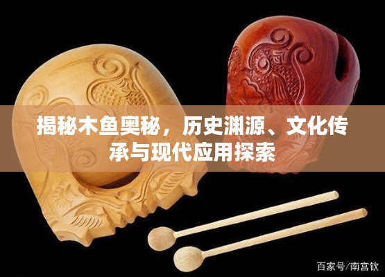揭秘木鱼奥秘，历史渊源、文化传承与现代应用探索