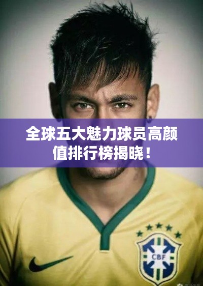 全球五大魅力球员高颜值排行榜揭晓！
