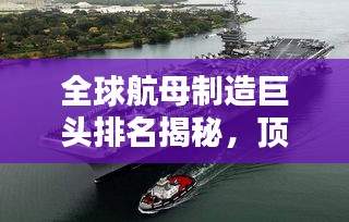 全球航母制造巨头排名揭秘，顶尖船厂一览无余！