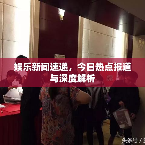 娱乐新闻速递，今日热点报道与深度解析