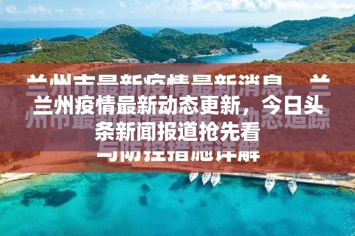 兰州疫情最新动态更新，今日头条新闻报道抢先看