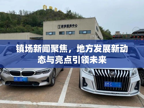 镇场新闻聚焦，地方发展新动态与亮点引领未来