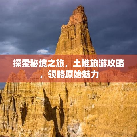 探索秘境之旅，土堆旅游攻略，领略原始魅力