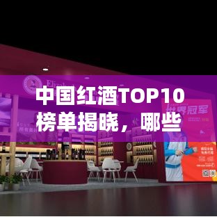中国红酒TOP10榜单揭晓，哪些品牌荣登前十名？