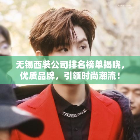 无锡西装公司排名榜单揭晓，优质品牌，引领时尚潮流！