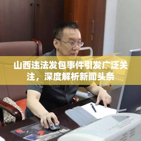 山西违法发包事件引发广泛关注，深度解析新闻头条
