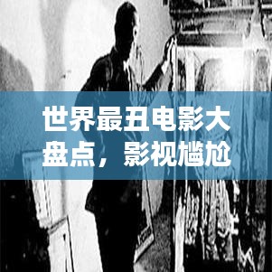 世界最丑电影大盘点，影视尴尬瞬间，探索被遗忘的角落