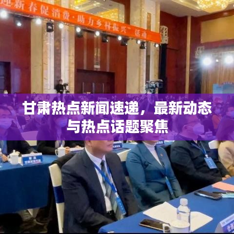 甘肃热点新闻速递，最新动态与热点话题聚焦