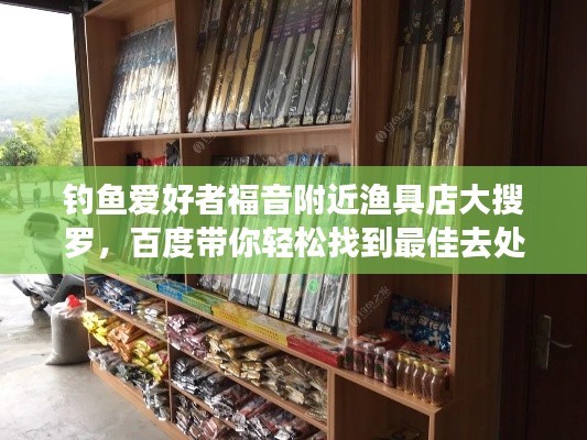 钓鱼爱好者福音附近渔具店大搜罗，百度带你轻松找到最佳去处！